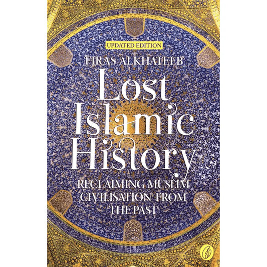 Lost Islamic History: Reclaiming Muslim Civilisation From the Past (Updated Edition)